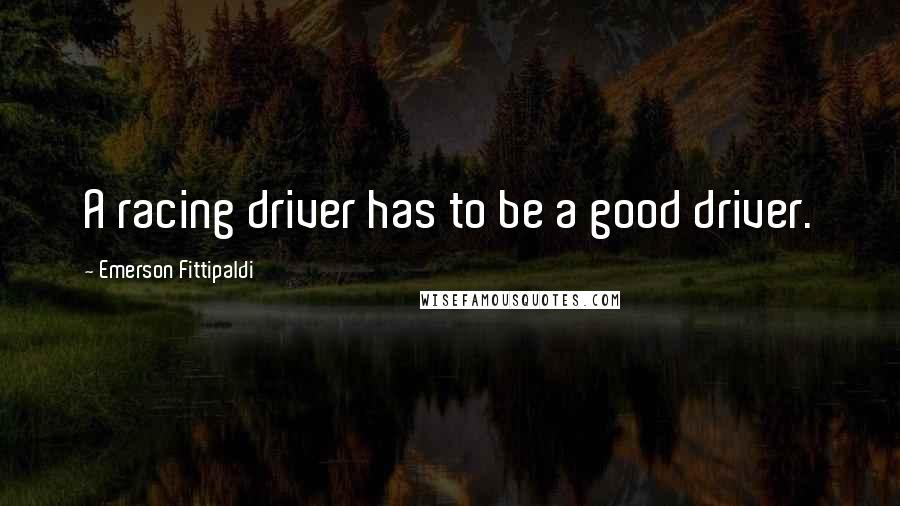 Emerson Fittipaldi Quotes: A racing driver has to be a good driver.