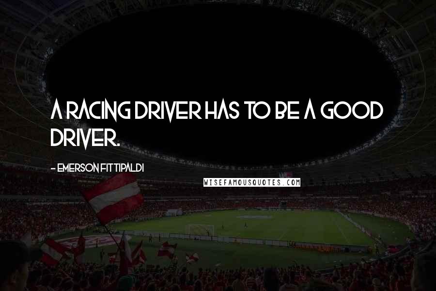 Emerson Fittipaldi Quotes: A racing driver has to be a good driver.