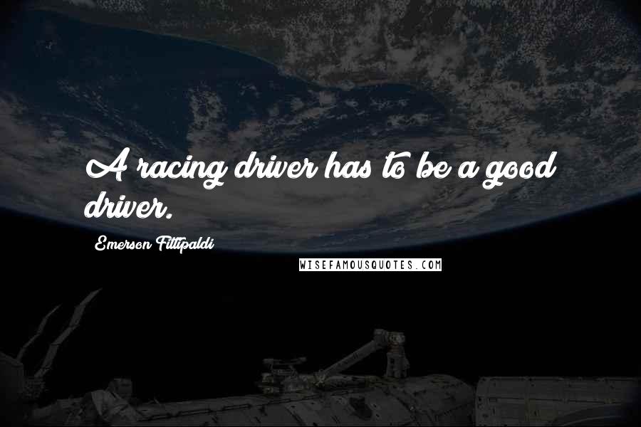 Emerson Fittipaldi Quotes: A racing driver has to be a good driver.