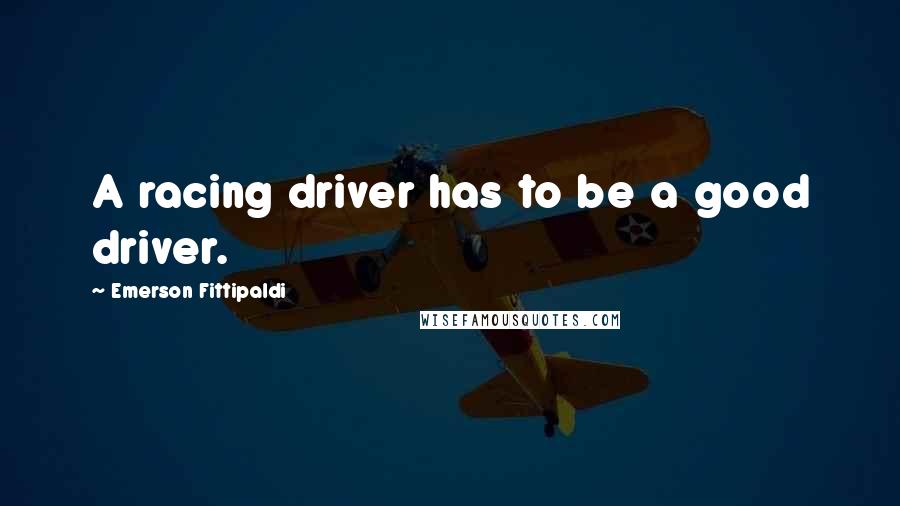 Emerson Fittipaldi Quotes: A racing driver has to be a good driver.