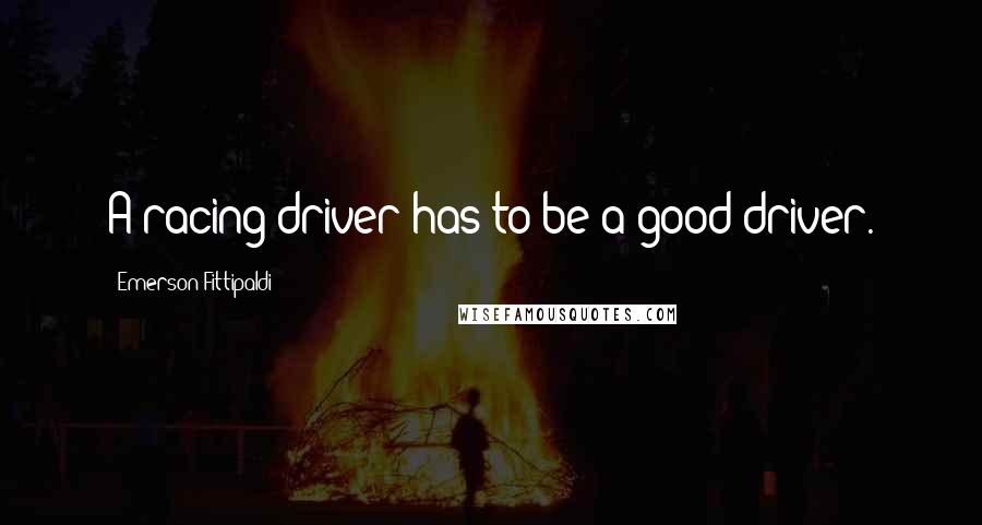 Emerson Fittipaldi Quotes: A racing driver has to be a good driver.