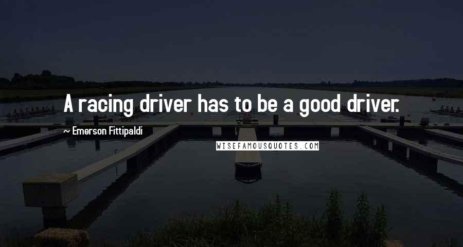 Emerson Fittipaldi Quotes: A racing driver has to be a good driver.