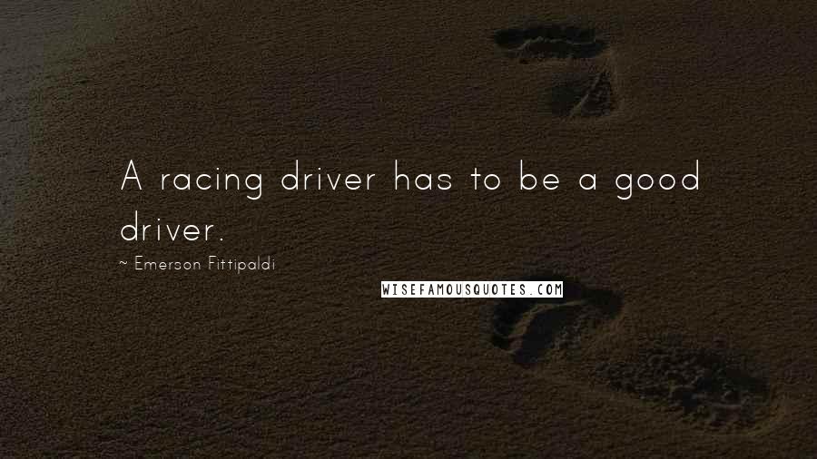 Emerson Fittipaldi Quotes: A racing driver has to be a good driver.