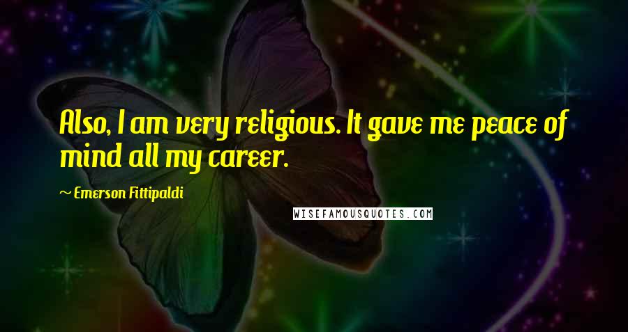 Emerson Fittipaldi Quotes: Also, I am very religious. It gave me peace of mind all my career.