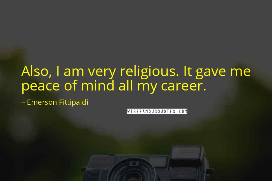 Emerson Fittipaldi Quotes: Also, I am very religious. It gave me peace of mind all my career.