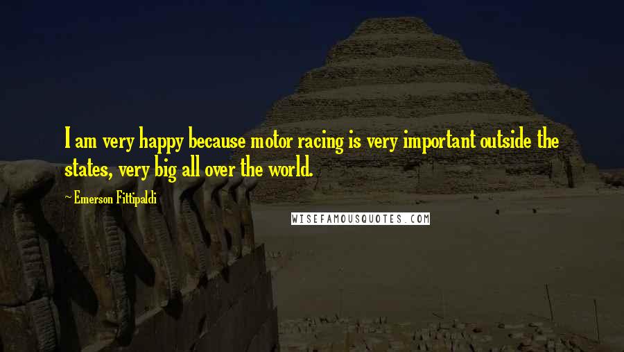 Emerson Fittipaldi Quotes: I am very happy because motor racing is very important outside the states, very big all over the world.