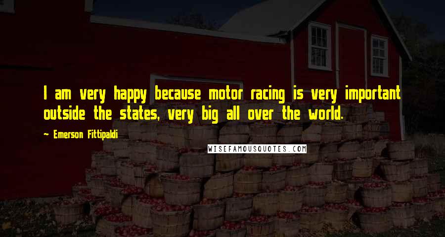 Emerson Fittipaldi Quotes: I am very happy because motor racing is very important outside the states, very big all over the world.