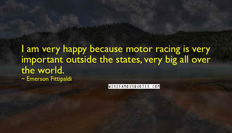 Emerson Fittipaldi Quotes: I am very happy because motor racing is very important outside the states, very big all over the world.