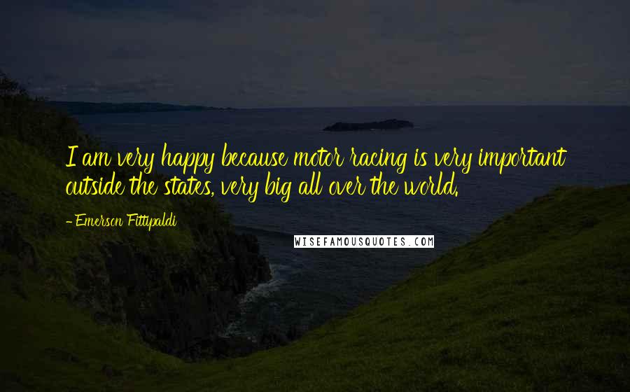 Emerson Fittipaldi Quotes: I am very happy because motor racing is very important outside the states, very big all over the world.