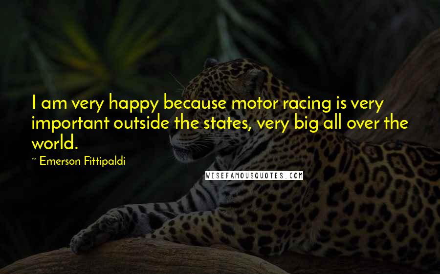 Emerson Fittipaldi Quotes: I am very happy because motor racing is very important outside the states, very big all over the world.