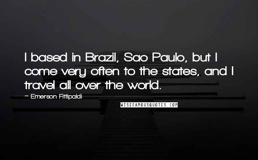 Emerson Fittipaldi Quotes: I based in Brazil, Sao Paulo, but I come very often to the states, and I travel all over the world.