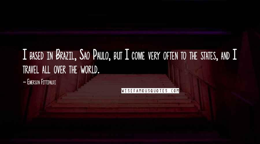 Emerson Fittipaldi Quotes: I based in Brazil, Sao Paulo, but I come very often to the states, and I travel all over the world.