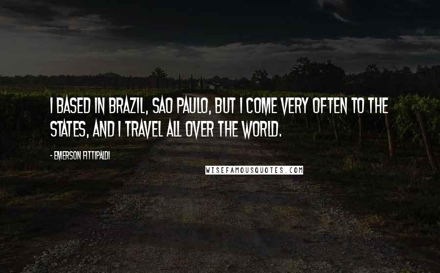 Emerson Fittipaldi Quotes: I based in Brazil, Sao Paulo, but I come very often to the states, and I travel all over the world.