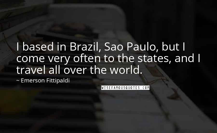 Emerson Fittipaldi Quotes: I based in Brazil, Sao Paulo, but I come very often to the states, and I travel all over the world.