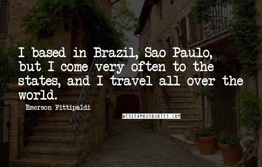 Emerson Fittipaldi Quotes: I based in Brazil, Sao Paulo, but I come very often to the states, and I travel all over the world.