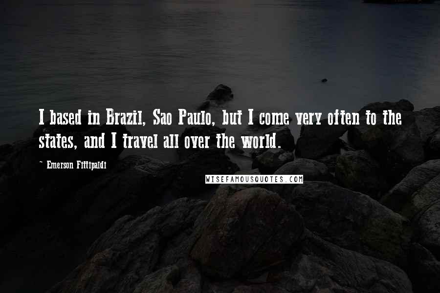 Emerson Fittipaldi Quotes: I based in Brazil, Sao Paulo, but I come very often to the states, and I travel all over the world.