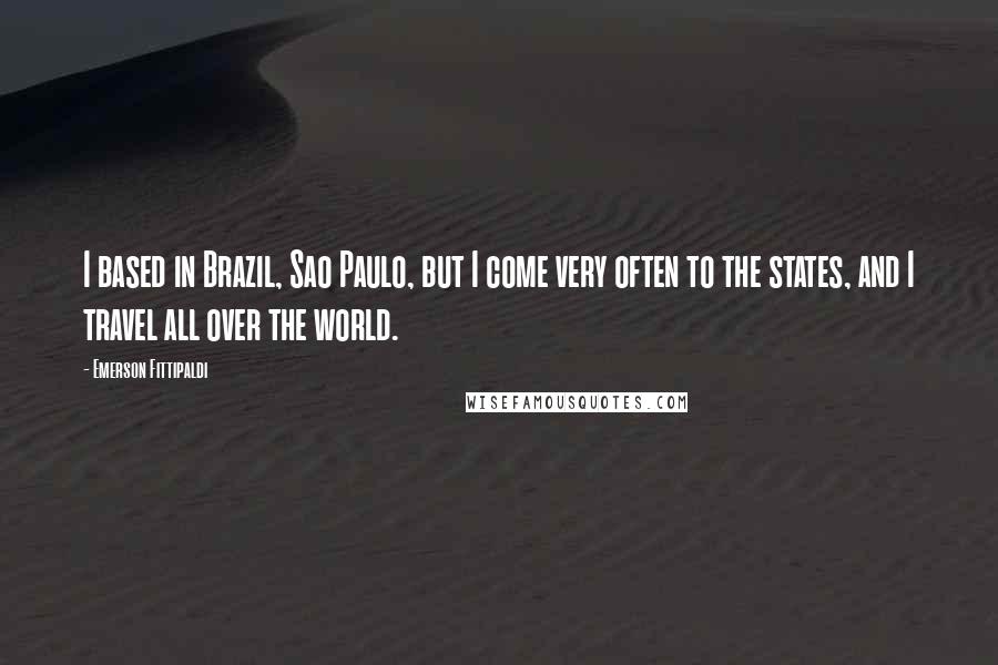 Emerson Fittipaldi Quotes: I based in Brazil, Sao Paulo, but I come very often to the states, and I travel all over the world.