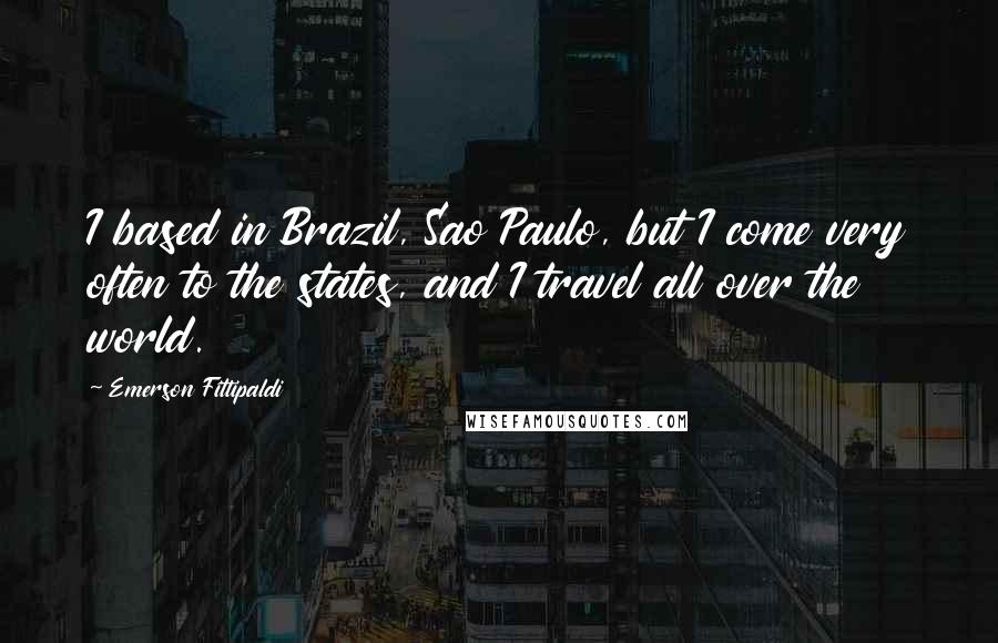 Emerson Fittipaldi Quotes: I based in Brazil, Sao Paulo, but I come very often to the states, and I travel all over the world.