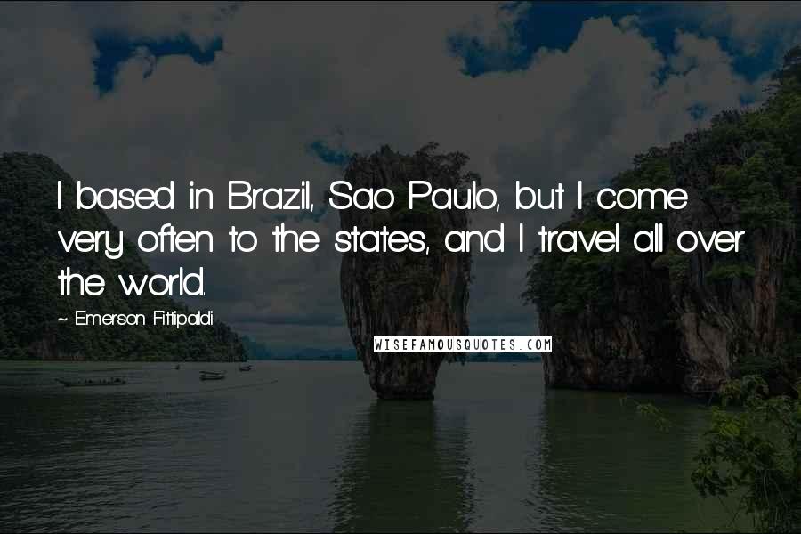 Emerson Fittipaldi Quotes: I based in Brazil, Sao Paulo, but I come very often to the states, and I travel all over the world.