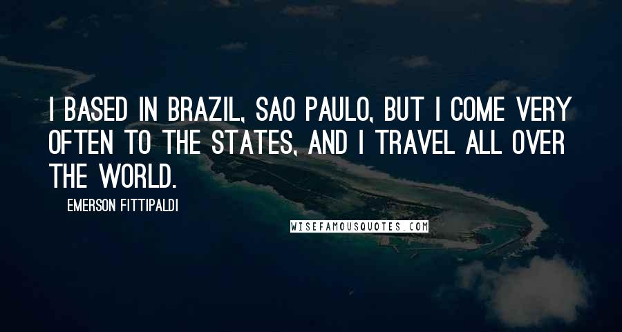 Emerson Fittipaldi Quotes: I based in Brazil, Sao Paulo, but I come very often to the states, and I travel all over the world.