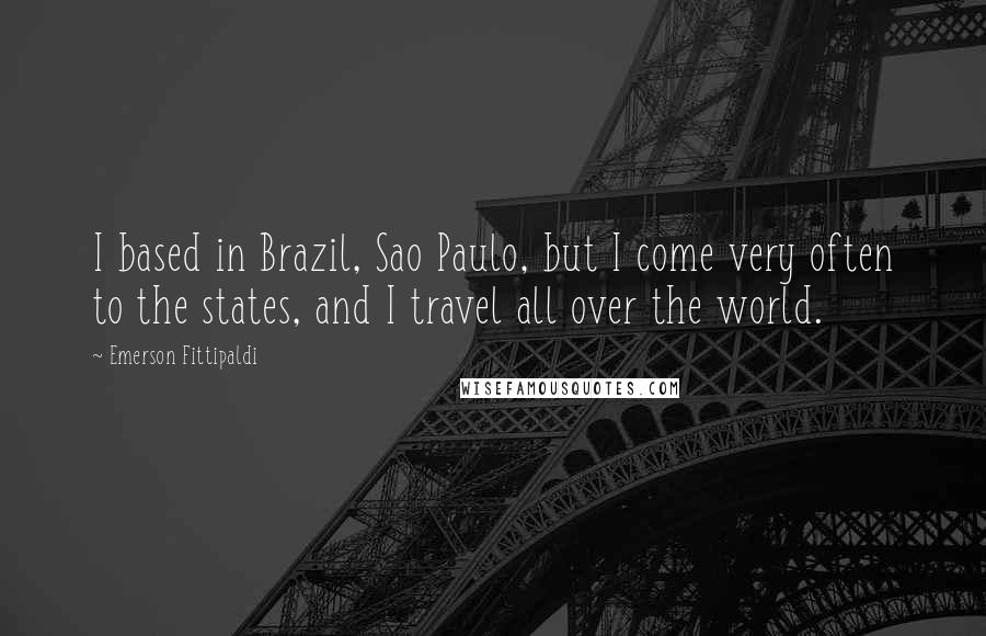 Emerson Fittipaldi Quotes: I based in Brazil, Sao Paulo, but I come very often to the states, and I travel all over the world.