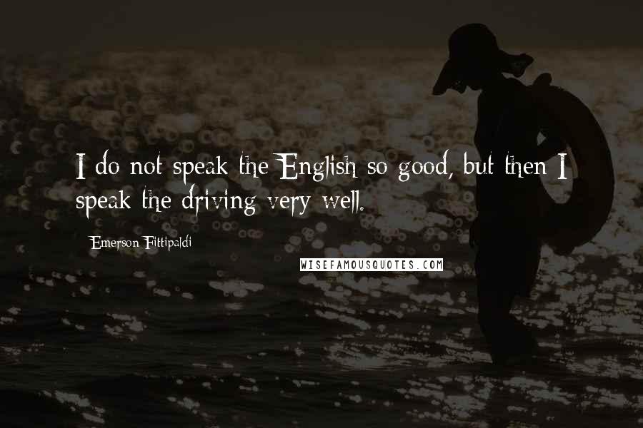 Emerson Fittipaldi Quotes: I do not speak the English so good, but then I speak the driving very well.