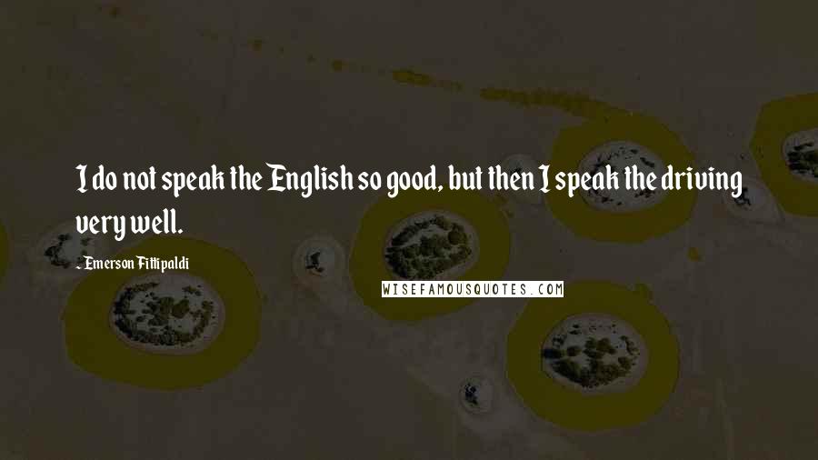 Emerson Fittipaldi Quotes: I do not speak the English so good, but then I speak the driving very well.