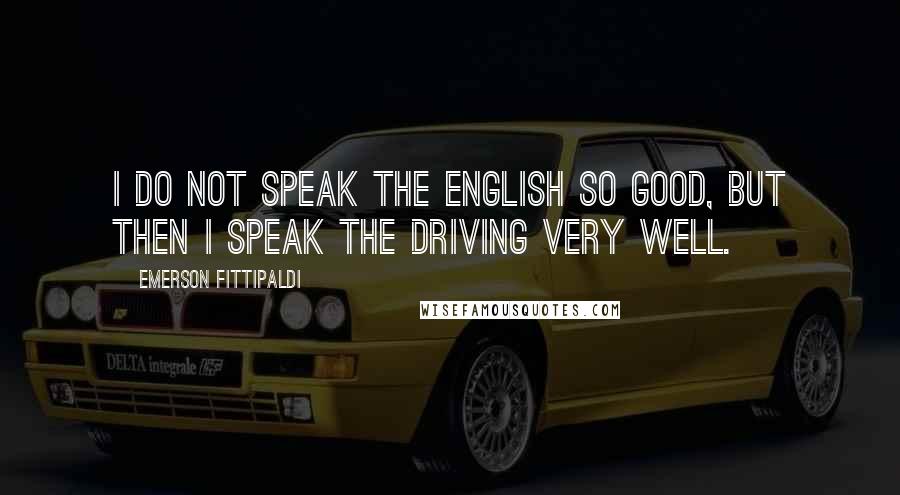 Emerson Fittipaldi Quotes: I do not speak the English so good, but then I speak the driving very well.