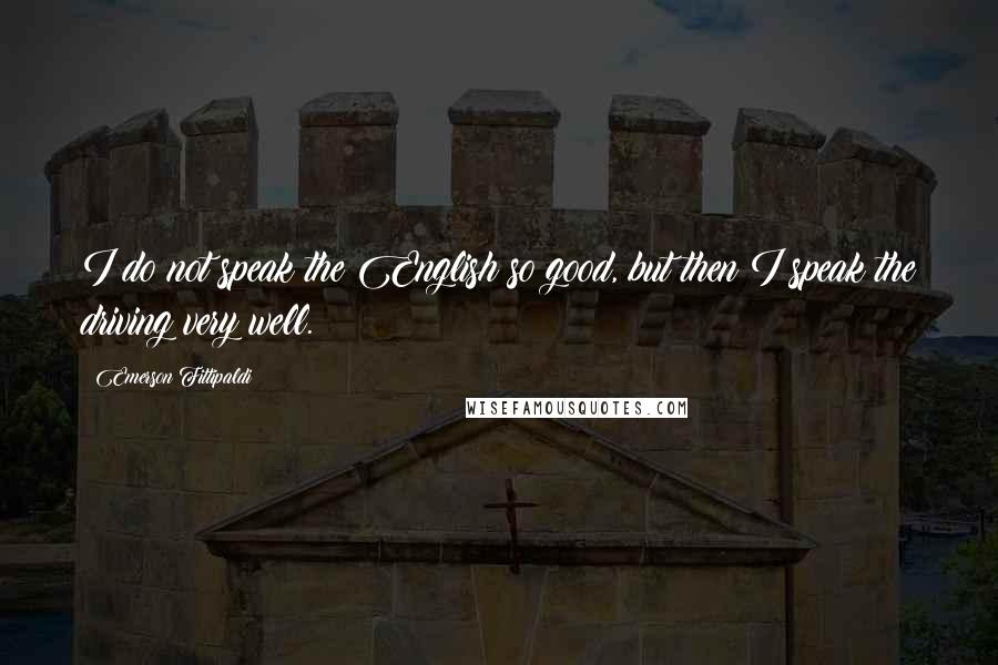 Emerson Fittipaldi Quotes: I do not speak the English so good, but then I speak the driving very well.