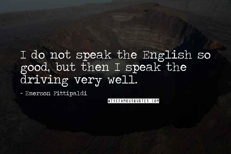 Emerson Fittipaldi Quotes: I do not speak the English so good, but then I speak the driving very well.