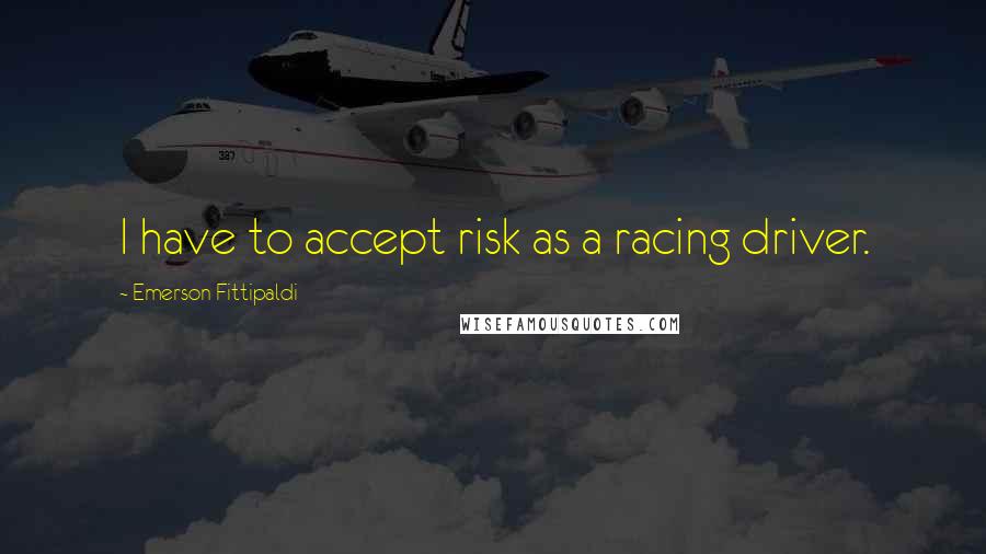 Emerson Fittipaldi Quotes: I have to accept risk as a racing driver.