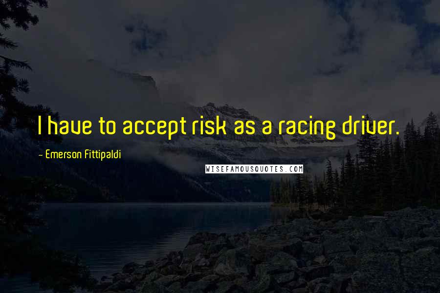 Emerson Fittipaldi Quotes: I have to accept risk as a racing driver.