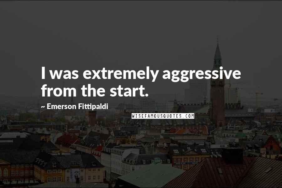 Emerson Fittipaldi Quotes: I was extremely aggressive from the start.