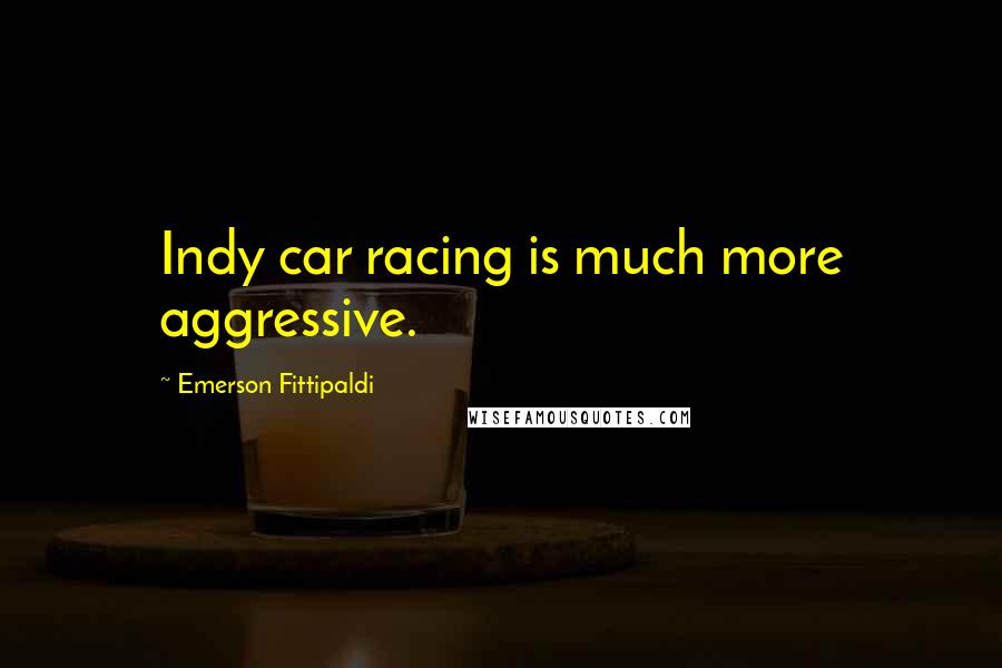 Emerson Fittipaldi Quotes: Indy car racing is much more aggressive.