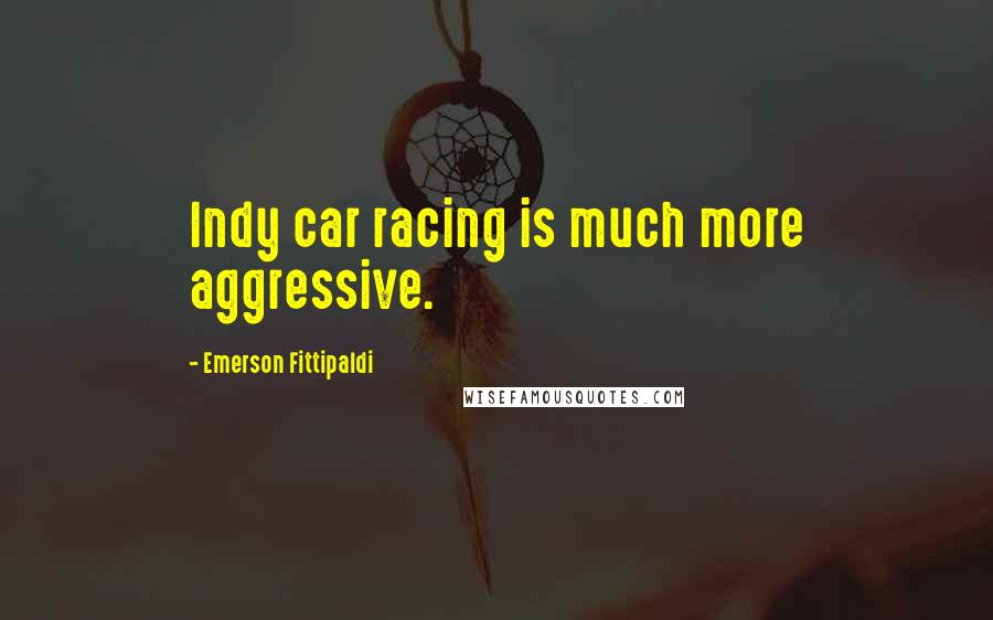 Emerson Fittipaldi Quotes: Indy car racing is much more aggressive.