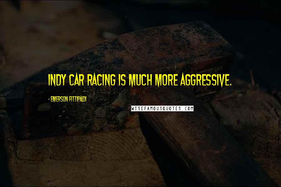 Emerson Fittipaldi Quotes: Indy car racing is much more aggressive.