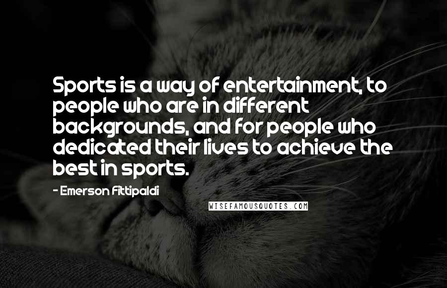 Emerson Fittipaldi Quotes: Sports is a way of entertainment, to people who are in different backgrounds, and for people who dedicated their lives to achieve the best in sports.