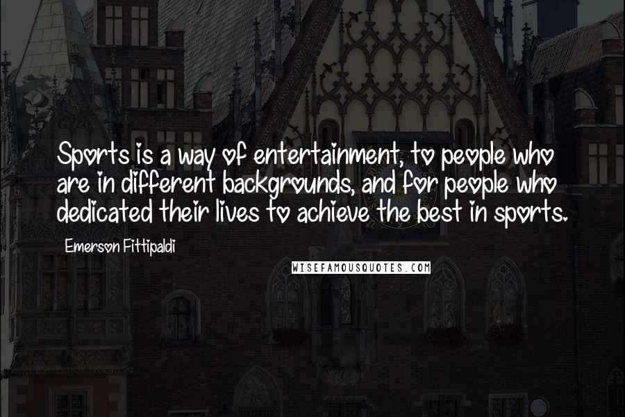 Emerson Fittipaldi Quotes: Sports is a way of entertainment, to people who are in different backgrounds, and for people who dedicated their lives to achieve the best in sports.