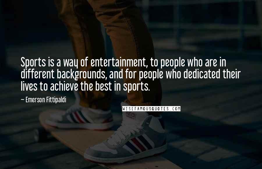 Emerson Fittipaldi Quotes: Sports is a way of entertainment, to people who are in different backgrounds, and for people who dedicated their lives to achieve the best in sports.