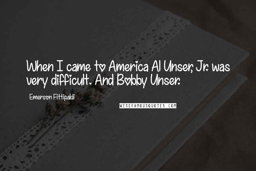 Emerson Fittipaldi Quotes: When I came to America Al Unser, Jr. was very difficult. And Bobby Unser.