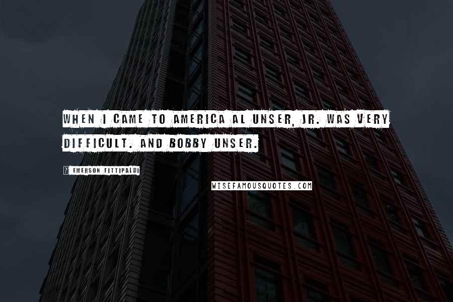 Emerson Fittipaldi Quotes: When I came to America Al Unser, Jr. was very difficult. And Bobby Unser.