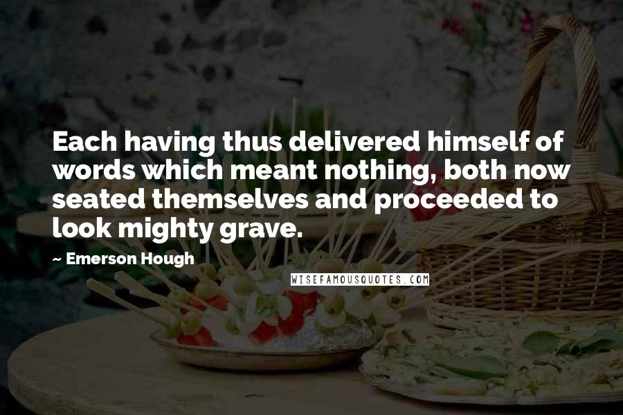 Emerson Hough Quotes: Each having thus delivered himself of words which meant nothing, both now seated themselves and proceeded to look mighty grave.