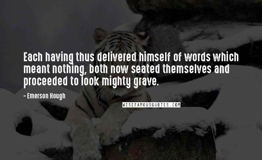 Emerson Hough Quotes: Each having thus delivered himself of words which meant nothing, both now seated themselves and proceeded to look mighty grave.