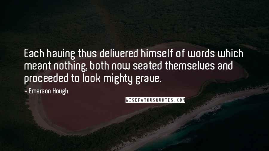 Emerson Hough Quotes: Each having thus delivered himself of words which meant nothing, both now seated themselves and proceeded to look mighty grave.