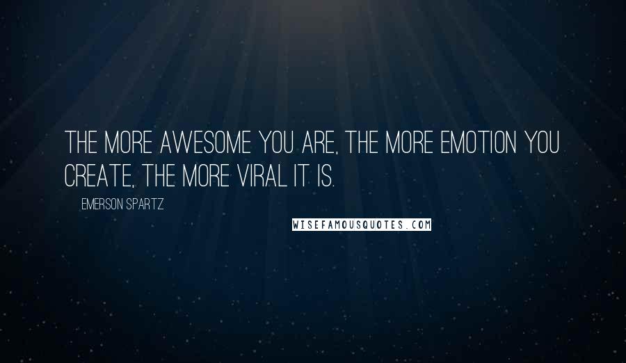 Emerson Spartz Quotes: The more awesome you are, the more emotion you create, the more viral it is.