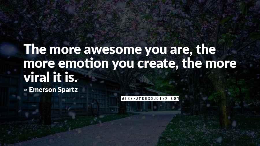 Emerson Spartz Quotes: The more awesome you are, the more emotion you create, the more viral it is.