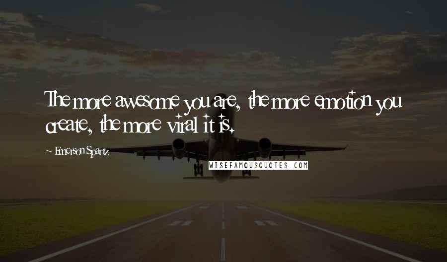 Emerson Spartz Quotes: The more awesome you are, the more emotion you create, the more viral it is.