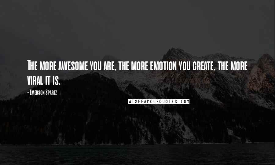 Emerson Spartz Quotes: The more awesome you are, the more emotion you create, the more viral it is.