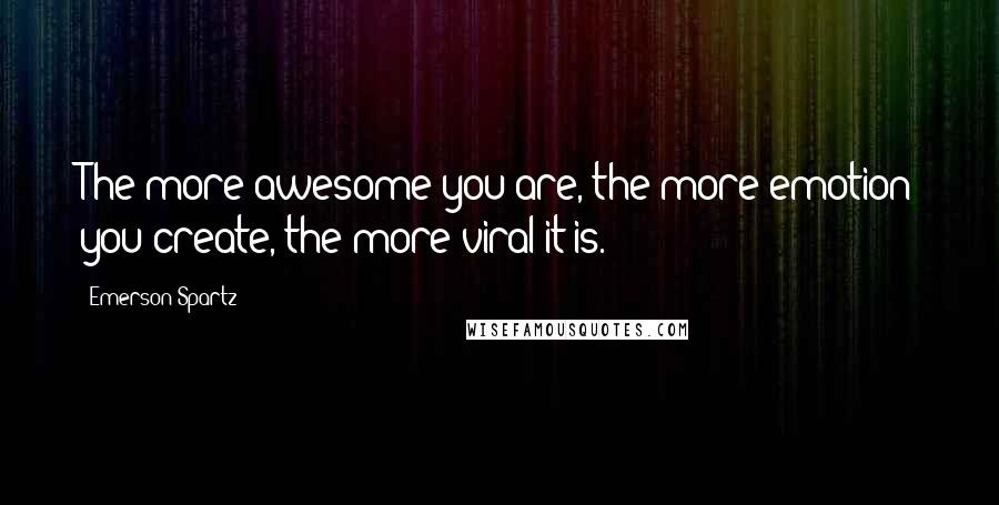 Emerson Spartz Quotes: The more awesome you are, the more emotion you create, the more viral it is.