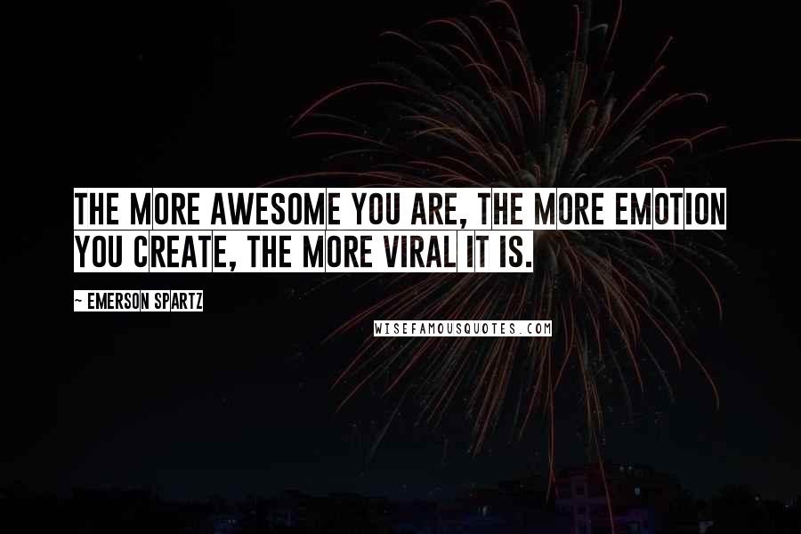 Emerson Spartz Quotes: The more awesome you are, the more emotion you create, the more viral it is.